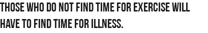 Those who do not find time for exercise will have to find time for illness.